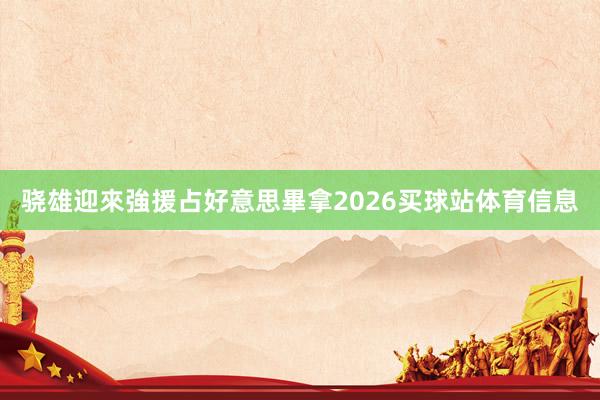骁雄迎來強援占好意思畢拿2026买球站体育信息