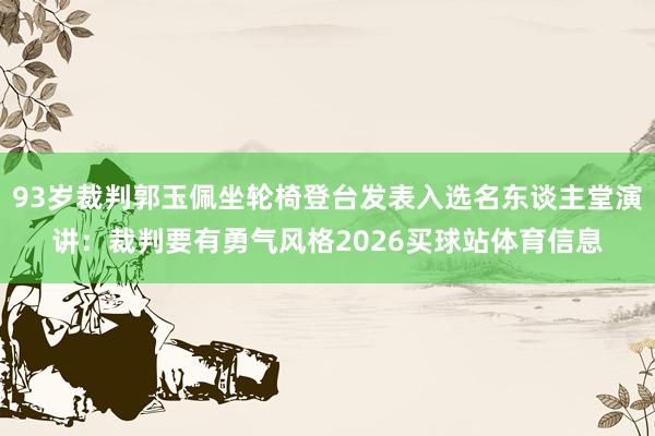 93岁裁判郭玉佩坐轮椅登台发表入选名东谈主堂演讲：裁判要有勇气风格2026买球站体育信息
