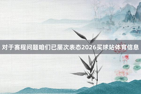 对于赛程问题咱们已屡次表态2026买球站体育信息