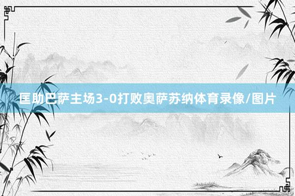 匡助巴萨主场3-0打败奥萨苏纳体育录像/图片