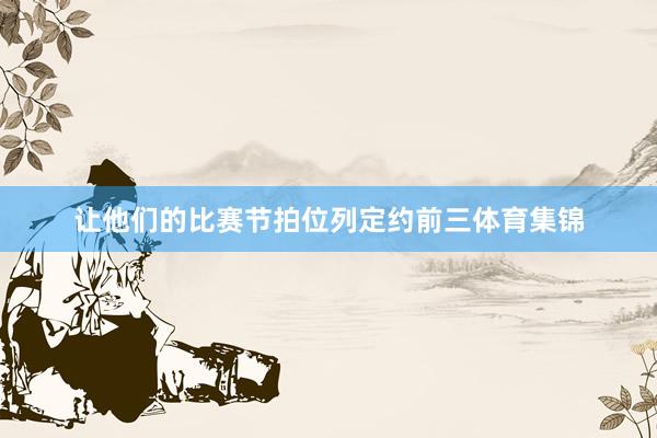 让他们的比赛节拍位列定约前三体育集锦