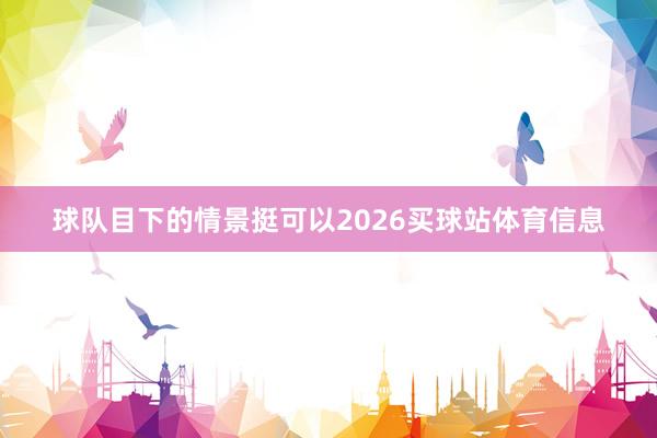 球队目下的情景挺可以2026买球站体育信息