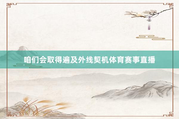 咱们会取得遍及外线契机体育赛事直播