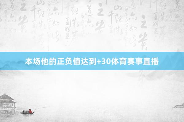 本场他的正负值达到+30体育赛事直播