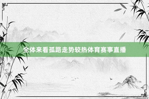 全体来看孤路走势较热体育赛事直播
