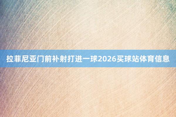 拉菲尼亚门前补射打进一球2026买球站体育信息
