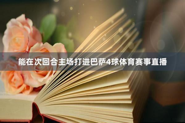 能在次回合主场打进巴萨4球体育赛事直播