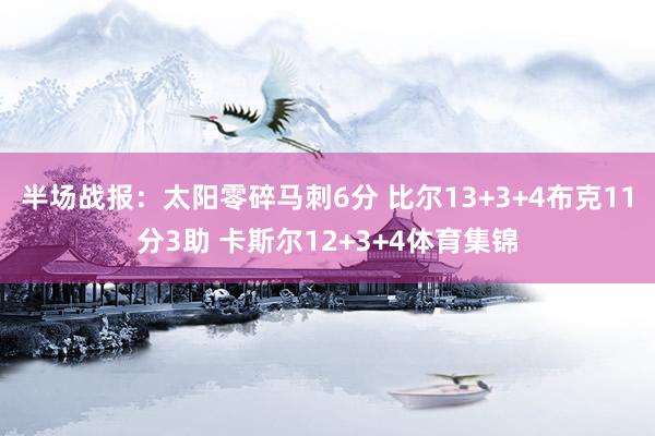 半场战报:太阳零碎马刺6分 比尔13+3+4布克11分3助 卡斯尔12+3+4体育集锦