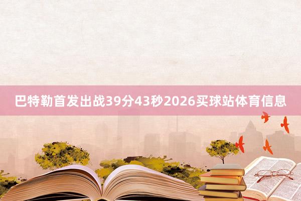 巴特勒首发出战39分43秒2026买球站体育信息