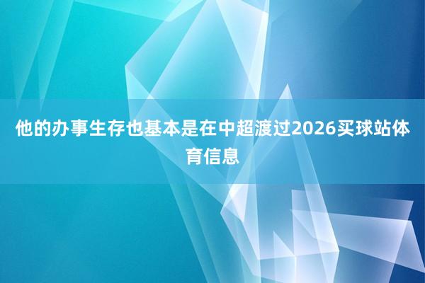 他的办事生存也基本是在中超渡过2026买球站体育信息