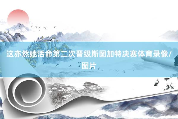 这亦然她活命第二次晋级斯图加特决赛体育录像/图片