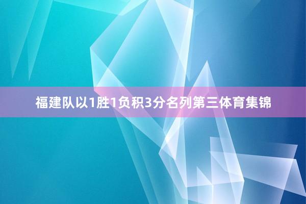 福建队以1胜1负积3分名列第三体育集锦