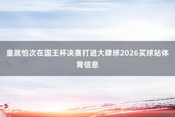 皇就怕次在国王杯决赛打进大肆球2026买球站体育信息