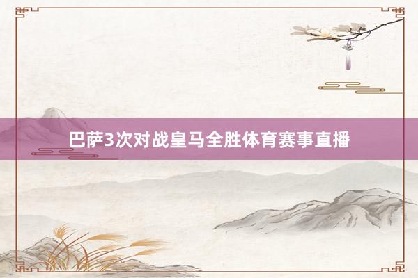 巴萨3次对战皇马全胜体育赛事直播