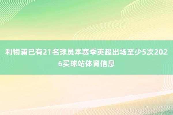 利物浦已有21名球员本赛季英超出场至少5次2026买球站体育信息