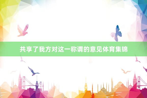 共享了我方对这一称谓的意见体育集锦