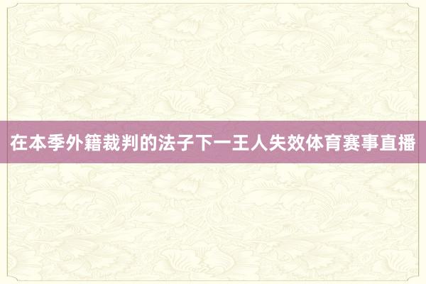 在本季外籍裁判的法子下一王人失效体育赛事直播