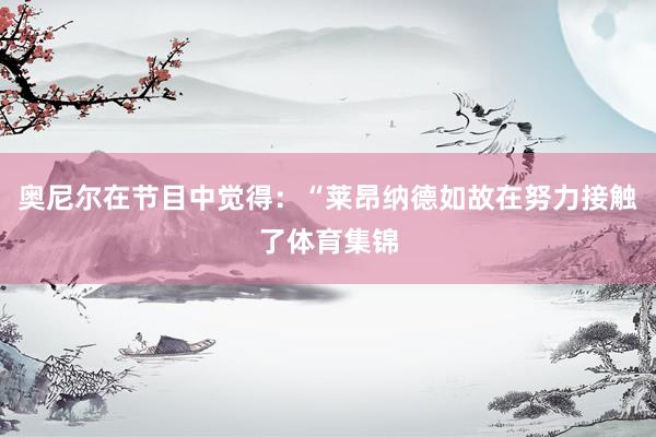 奥尼尔在节目中觉得：“莱昂纳德如故在努力接触了体育集锦