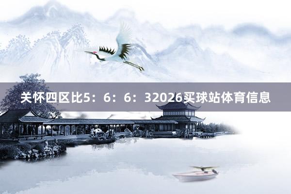 关怀四区比5：6：6：32026买球站体育信息
