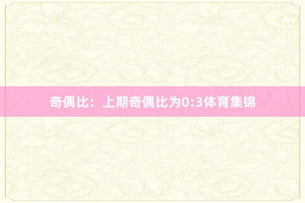 奇偶比：上期奇偶比为0:3体育集锦