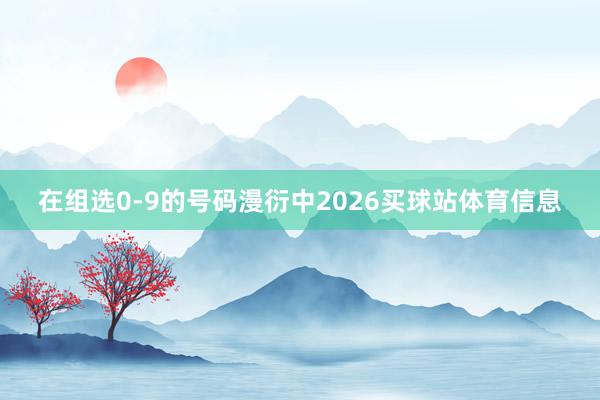 在组选0-9的号码漫衍中2026买球站体育信息