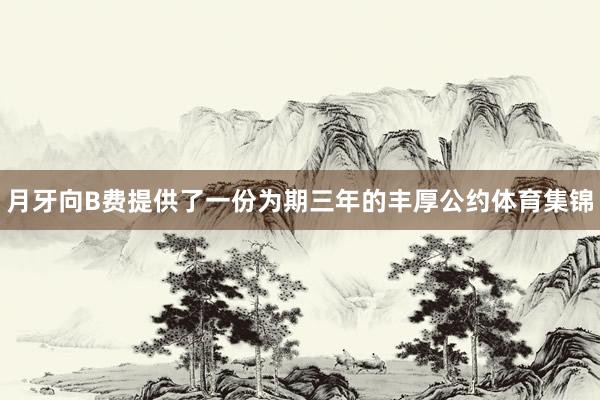 月牙向B费提供了一份为期三年的丰厚公约体育集锦