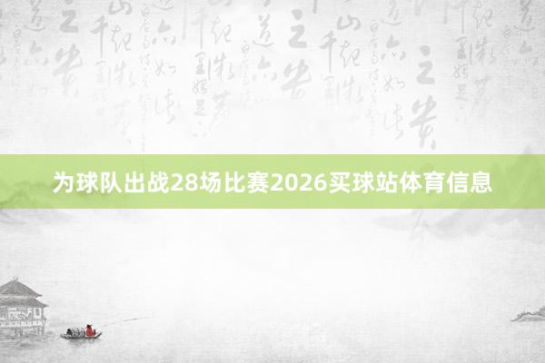 为球队出战28场比赛2026买球站体育信息