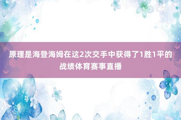 原理是海登海姆在这2次交手中获得了1胜1平的战绩体育赛事直播