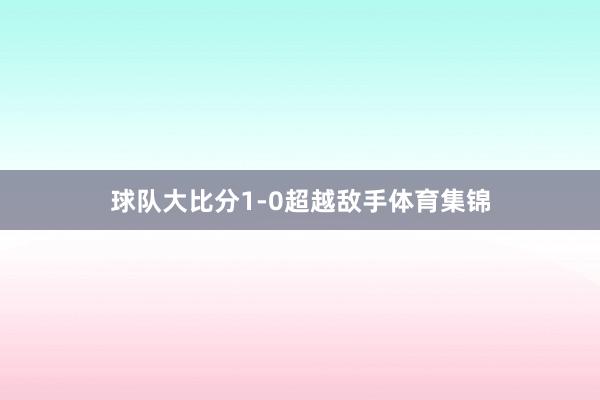 球队大比分1-0超越敌手体育集锦