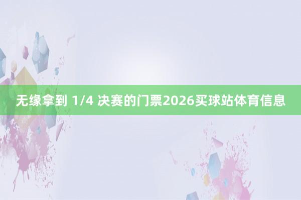 无缘拿到 1/4 决赛的门票2026买球站体育信息