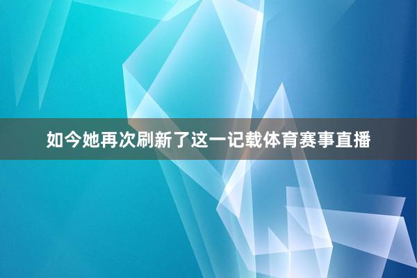 如今她再次刷新了这一记载体育赛事直播