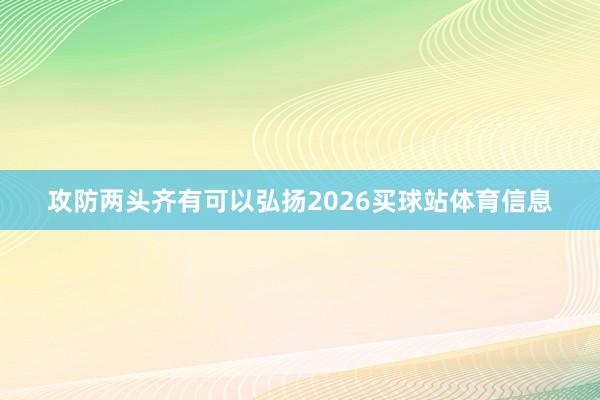 攻防两头齐有可以弘扬2026买球站体育信息