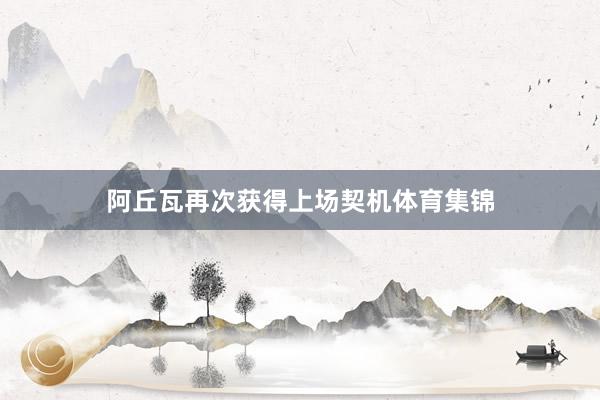 阿丘瓦再次获得上场契机体育集锦