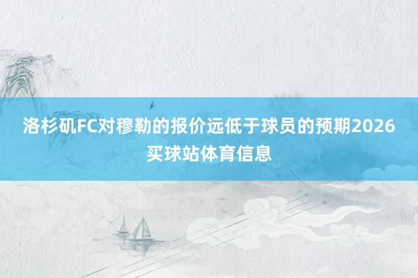 洛杉矶FC对穆勒的报价远低于球员的预期2026买球站体育信息