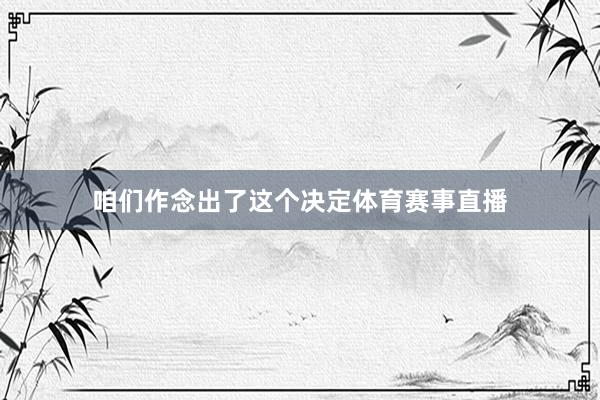 咱们作念出了这个决定体育赛事直播