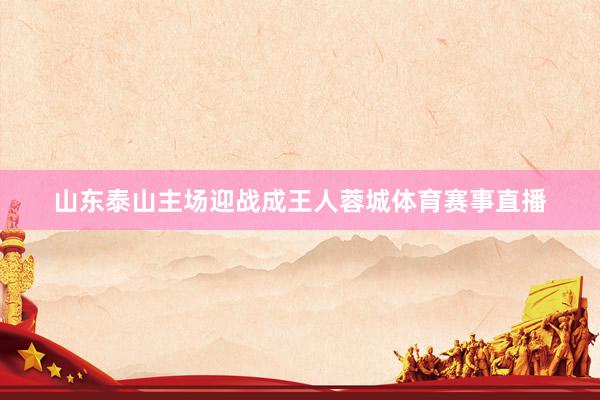 山东泰山主场迎战成王人蓉城体育赛事直播