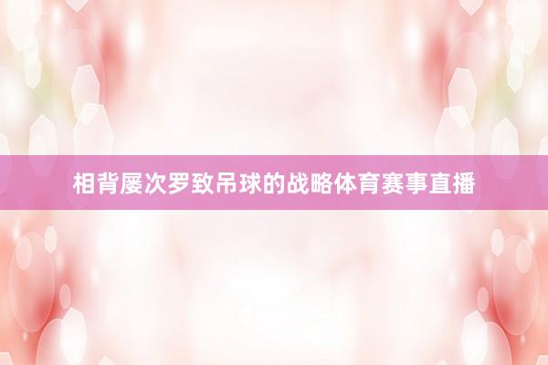 相背屡次罗致吊球的战略体育赛事直播