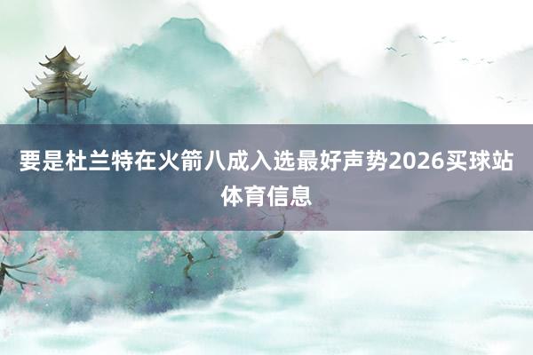 要是杜兰特在火箭八成入选最好声势2026买球站体育信息