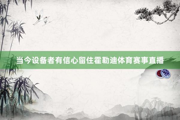 当今设备者有信心留住霍勒迪体育赛事直播