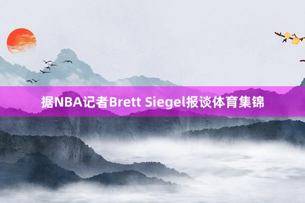 据NBA记者Brett Siegel报谈体育集锦