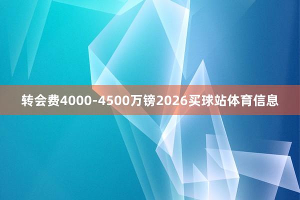 转会费4000-4500万镑2026买球站体育信息