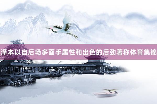 泽本以自后场多面手属性和出色的后劲著称体育集锦