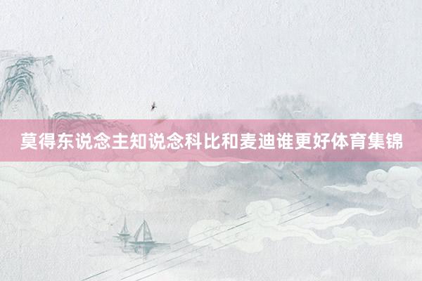 莫得东说念主知说念科比和麦迪谁更好体育集锦