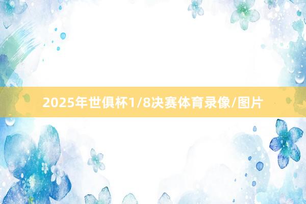 2025年世俱杯1/8决赛体育录像/图片