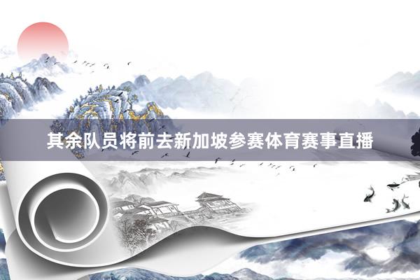 其余队员将前去新加坡参赛体育赛事直播