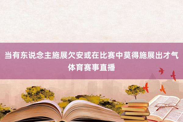 当有东说念主施展欠安或在比赛中莫得施展出才气体育赛事直播