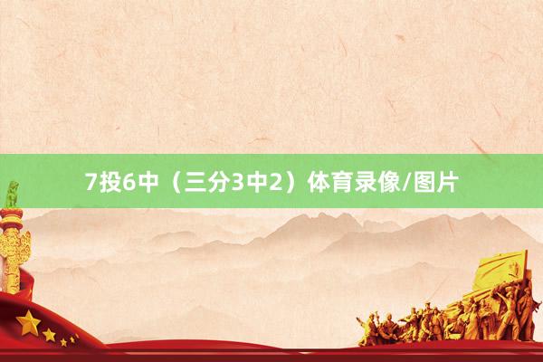 7投6中（三分3中2）体育录像/图片