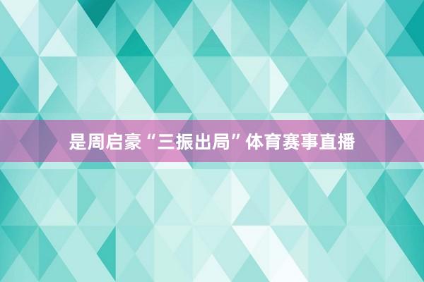 是周启豪“三振出局”体育赛事直播