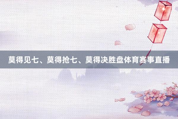 莫得见七、莫得抢七、莫得决胜盘体育赛事直播