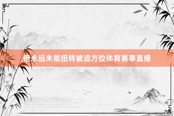 但永远未能扭转被迫方位体育赛事直播
